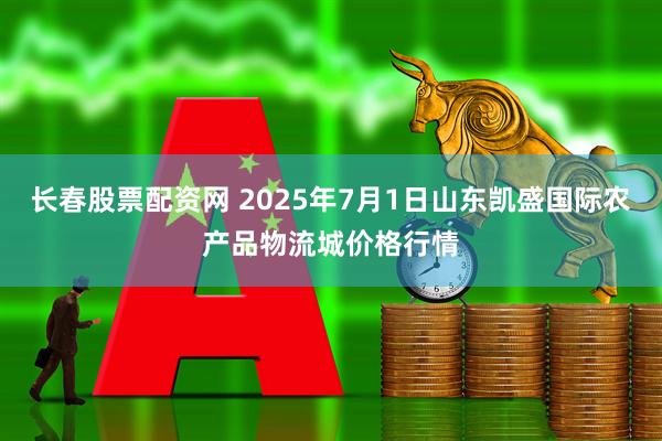 长春股票配资网 2025年7月1日山东凯盛国际农产品物流城价格行情