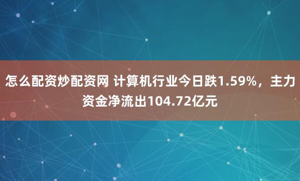 怎么配资炒配资网 计算机行业今日跌1.59%，主力资金净流出104.72亿元