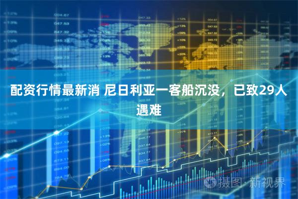 配资行情最新消 尼日利亚一客船沉没，已致29人遇难