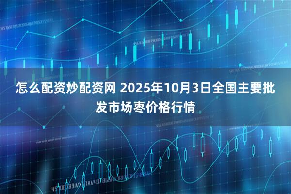 怎么配资炒配资网 2025年10月3日全国主要批发市场枣价格行情