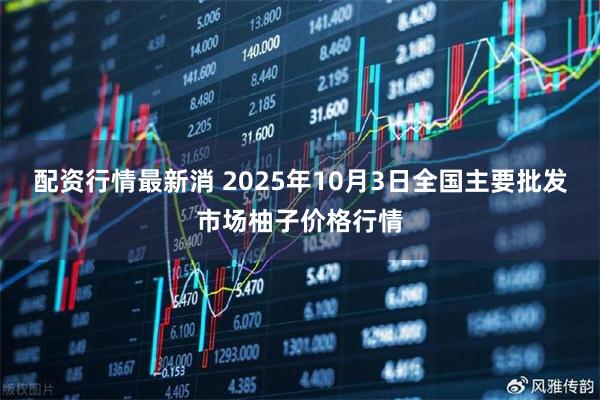 配资行情最新消 2025年10月3日全国主要批发市场柚子价格行情