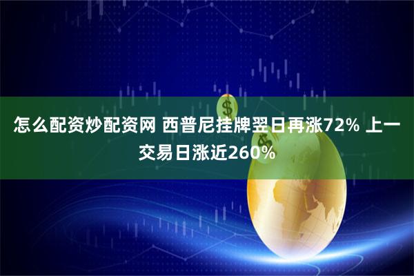 怎么配资炒配资网 西普尼挂牌翌日再涨72% 上一交易日涨近260%
